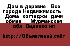 Дом в деревне - Все города Недвижимость » Дома, коттеджи, дачи обмен   . Мурманская обл.,Видяево нп